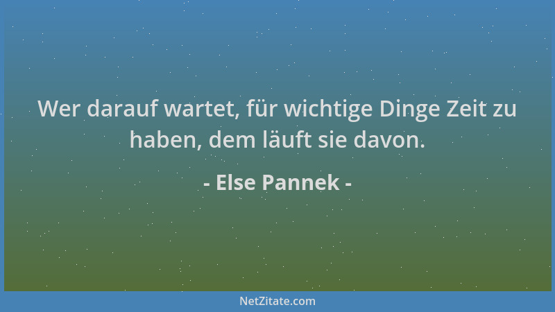 Else Pannek - Wer darauf wartet, für wichtige Dinge Zeit zu haben, dem läuft sie davon....