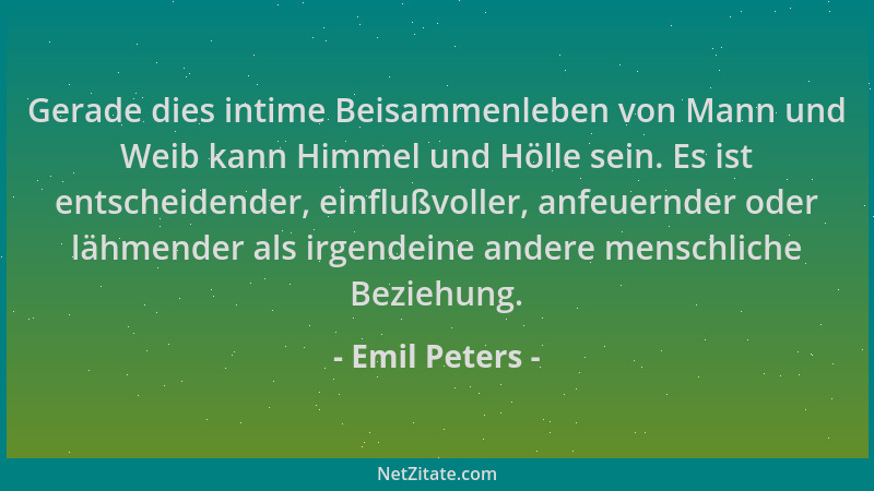 Emil Peters - Gerade dies intime Beisammenleben von Mann und Weib kann Himmel und Hölle sein. Es ist entscheidender, einflu...