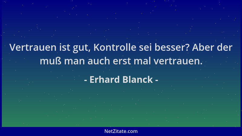 Erhard Blanck - Vertrauen ist gut, Kontrolle sei besser? Aber der muß man auch erst mal vertrauen....