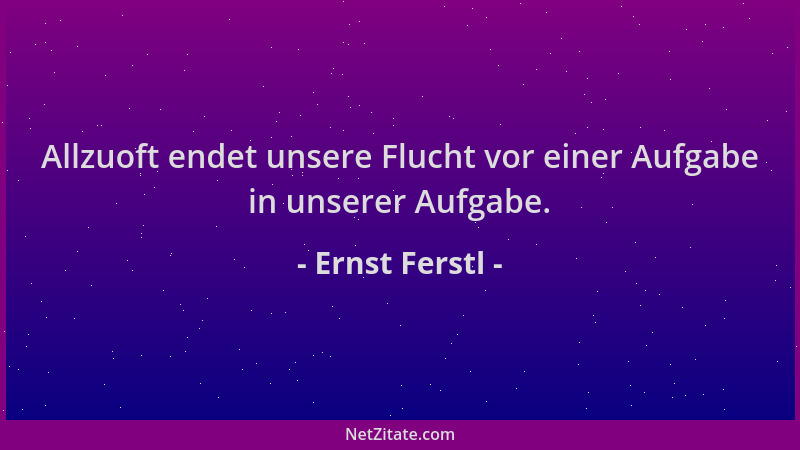 Ernst Ferstl - Allzuoft endet unsere Flucht vor einer Aufgabe in unserer Aufgabe....