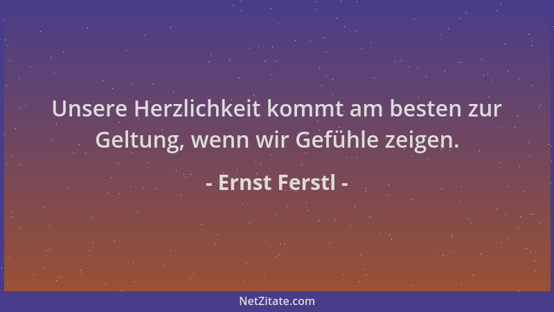 Ernst Ferstl - Unsere Herzlichkeit kommt am besten zur Geltung, wenn wir Gefühle zeigen....