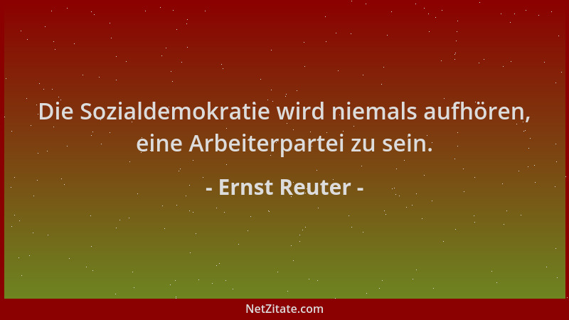 Ernst Reuter - Die Sozialdemokratie wird niemals aufhören, eine Arbeiterpartei zu sein....