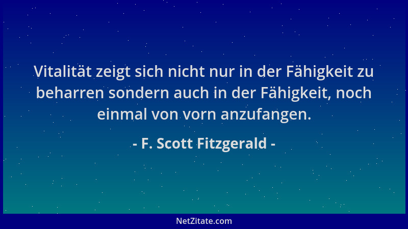 F. Scott Fitzgerald - Vitalität zeigt sich nicht nur in der Fähigkeit zu beharren sondern auch in der Fähigkeit, noch einma...
