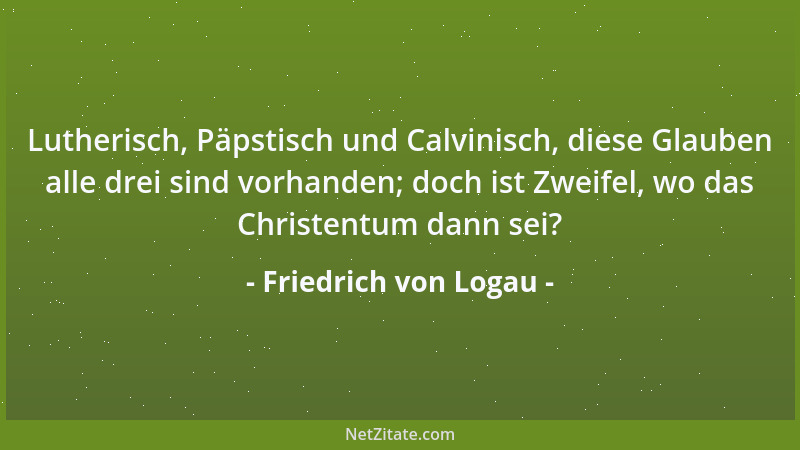 Friedrich von Logau - Lutherisch, Päpstisch und Calvinisch, diese Glauben alle drei sind vorhanden; doch ist Zweifel, wo da...