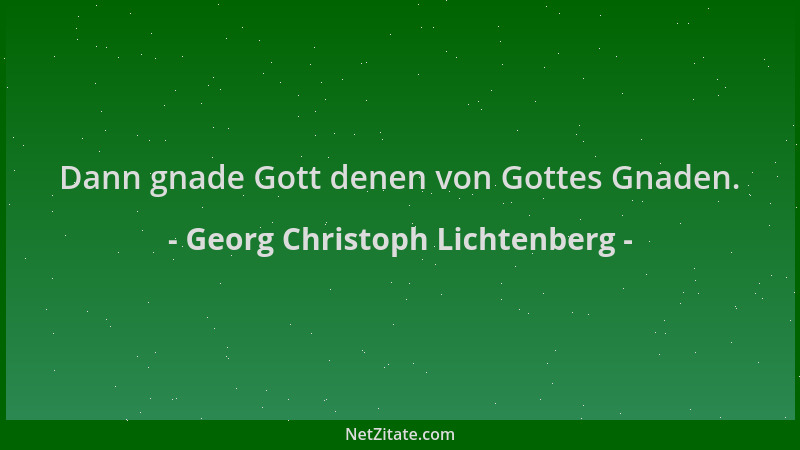 Georg Christoph Lichtenberg - Dann gnade Gott denen von Gottes Gnaden....