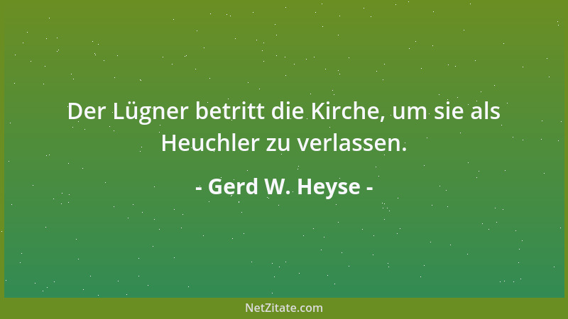 Gerd W. Heyse - Der Lügner betritt die Kirche, um sie als Heuchler zu verlassen....