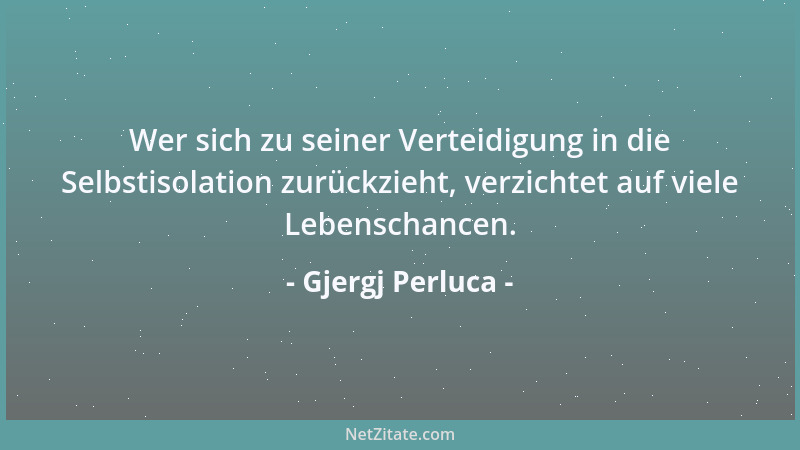 Gjergj Perluca - Wer sich zu seiner Verteidigung in die Selbstisolation zurückzieht, verzichtet auf viele Lebenschancen....