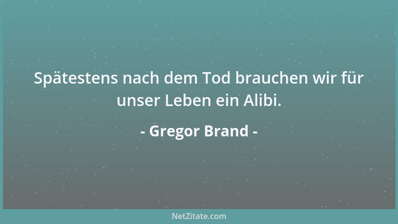 Gregor Brand - Spätestens nach dem Tod brauchen wir für unser Leben ein Alibi....