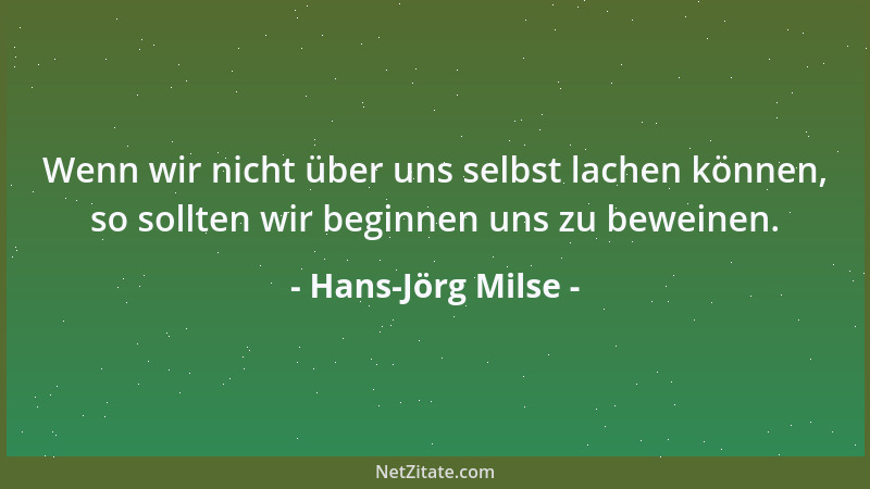 Hans-Jörg Milse - Wenn wir nicht über uns selbst lachen können, so sollten wir beginnen uns zu beweinen....