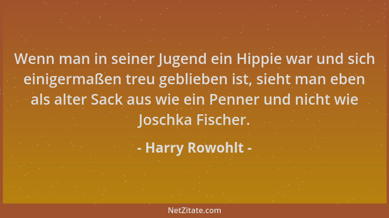 Harry Rowohlt - Wenn man in seiner Jugend ein Hippie war und sich einigermaßen treu geblieben ist, sieht man eben als alter...
