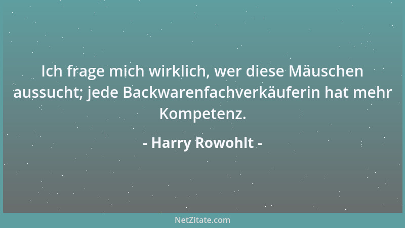 Harry Rowohlt - Ich frage mich wirklich, wer diese Mäuschen aussucht; jede Backwarenfachverkäuferin hat mehr Kompetenz....