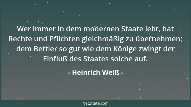 Heinrich Weiß - Wer immer in dem modernen Staate lebt, hat Rechte und Pflichten gleichmäßig zu übernehmen; dem Bettler so g...