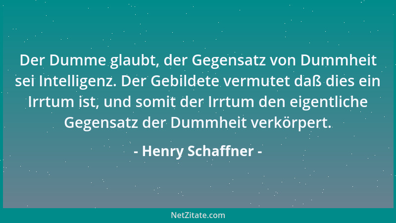 Henry Schaffner - Der Dumme glaubt, der Gegensatz von Dummheit sei Intelligenz. Der Gebildete vermutet daß dies ein Irrtum...