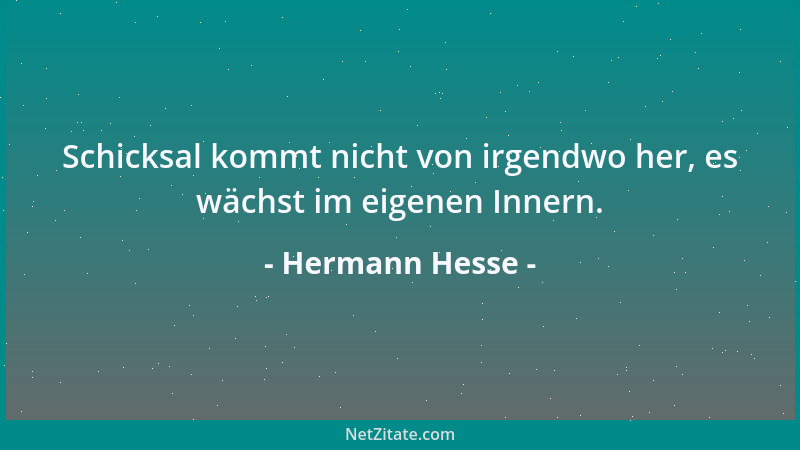 Hermann Hesse - Schicksal kommt nicht von irgendwo her, es wächst im eigenen Innern....