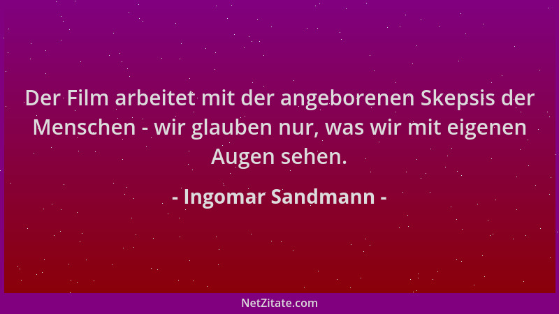 Ingomar Sandmann - Der Film arbeitet mit der angeborenen Skepsis der Menschen - wir glauben nur, was wir mit eigenen Augen...