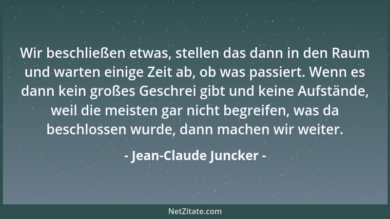 Jean-Claude Juncker - Wir beschließen etwas, stellen das dann in den Raum und warten einige Zeit ab, ob was passiert. Wenn...