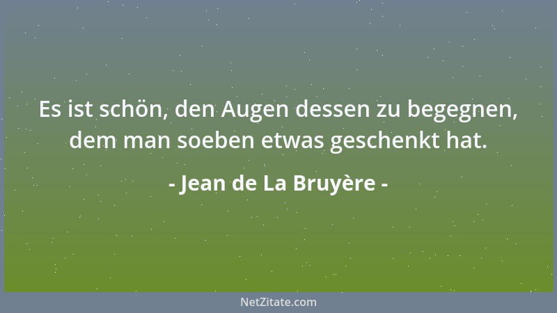 Jean de La Bruyère - Es ist schön, den Augen dessen zu begegnen, dem man soeben etwas geschenkt hat....