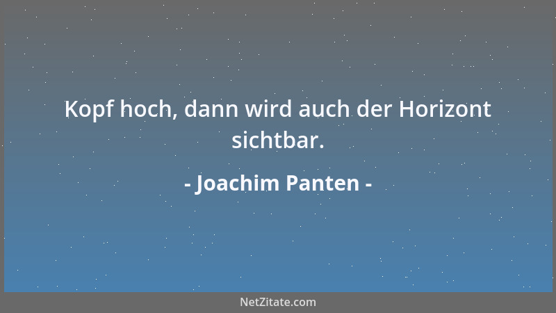 Joachim Panten - Kopf hoch, dann wird auch der Horizont sichtbar....