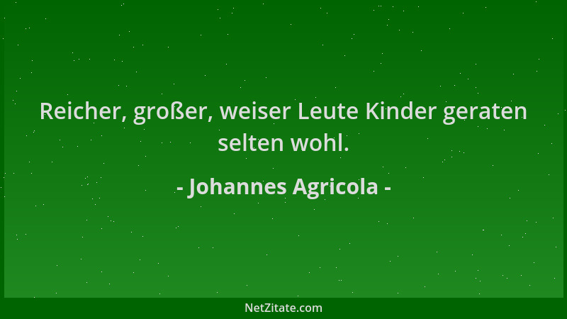 Johannes Agricola - Reicher, großer, weiser Leute Kinder geraten selten wohl....