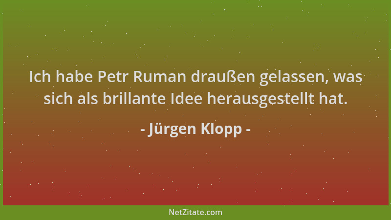 Jürgen Klopp - Ich habe Petr Ruman draußen gelassen, was sich als brillante Idee herausgestellt hat....