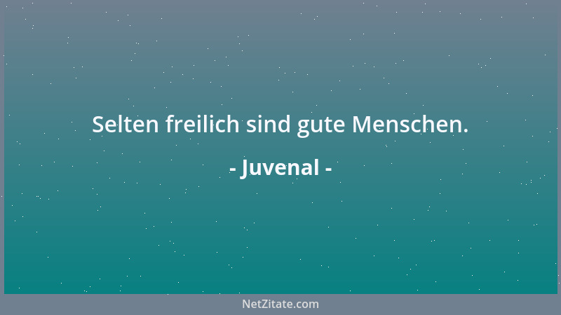 Juvenal - Selten freilich sind gute Menschen....