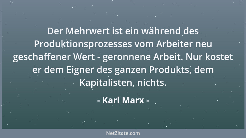 Karl Marx - Der Mehrwert ist ein während des Produktionsprozesses vom Arbeiter neu geschaffener Wert - geronnene Arbeit. Nu...