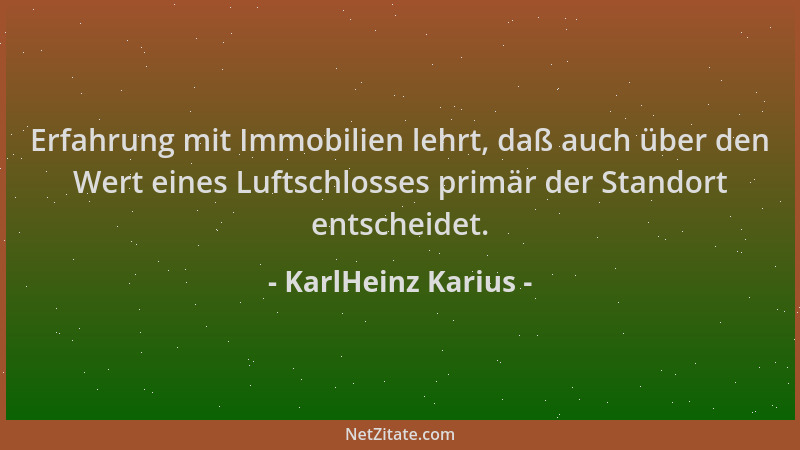 KarlHeinz Karius - Erfahrung mit Immobilien lehrt, daß auch über den Wert eines Luftschlosses primär der Standort entscheid...