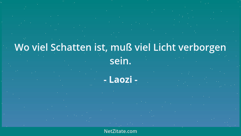 Laozi - Wo viel Schatten ist, muß viel Licht verborgen sein....