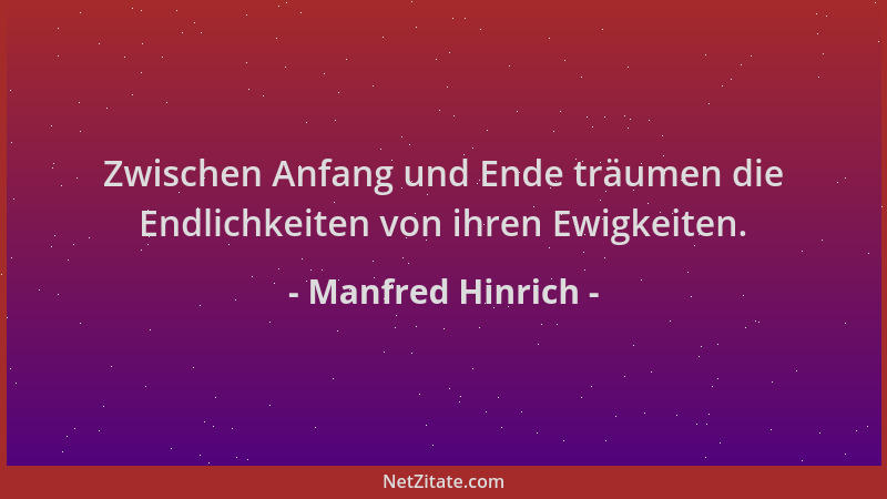 Manfred Hinrich - Zwischen Anfang und Ende träumen die Endlichkeiten von ihren Ewigkeiten....