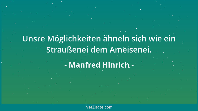 Manfred Hinrich - Unsre Möglichkeiten ähneln sich wie ein Straußenei dem Ameisenei....