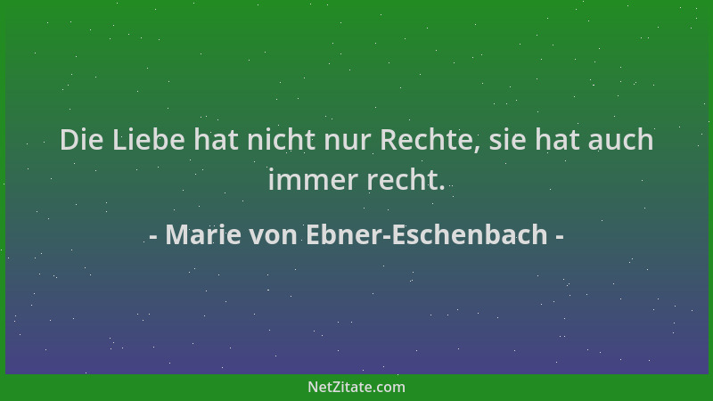Marie von Ebner-Eschenbach - Die Liebe hat nicht nur Rechte, sie hat auch immer recht....