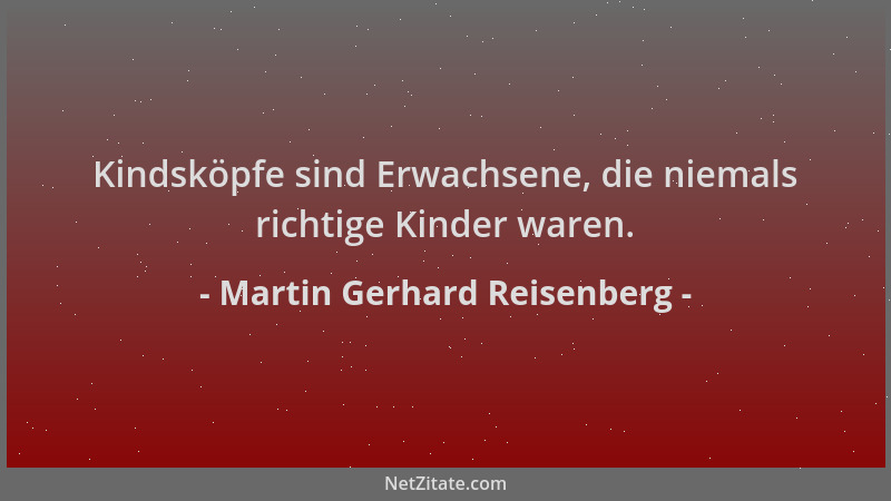 Martin Gerhard Reisenberg - Kindsköpfe sind Erwachsene, die niemals richtige Kinder waren....
