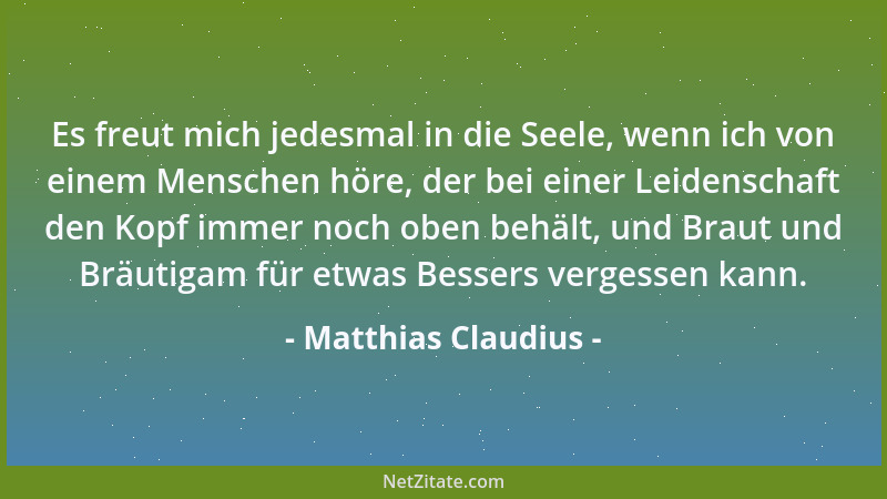 Matthias Claudius - Es freut mich jedesmal in die Seele, wenn ich von einem Menschen höre, der bei einer Leidenschaft den K...
