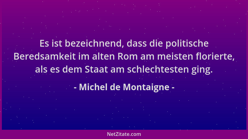 Michel de Montaigne - Es ist bezeichnend, dass die politische Beredsamkeit im alten Rom am meisten florierte, als es dem St...