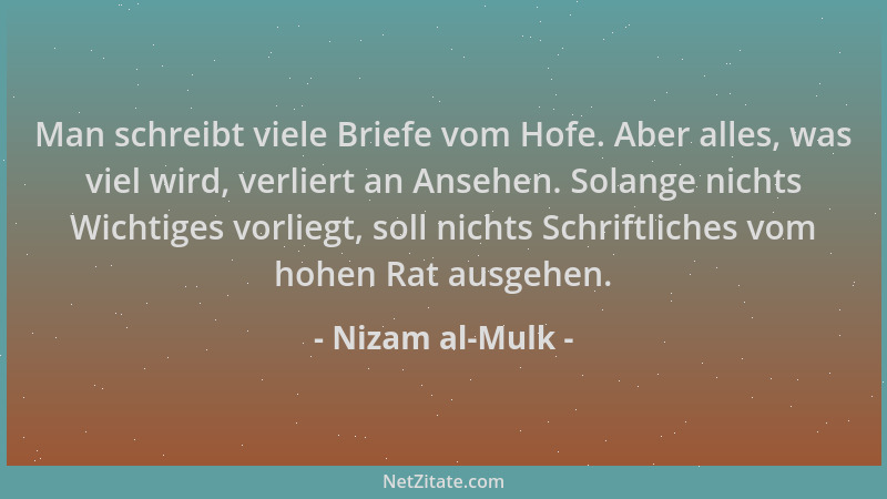 Nizam al-Mulk - Man schreibt viele Briefe vom Hofe. Aber alles, was viel wird, verliert an Ansehen. Solange nichts Wichtige...