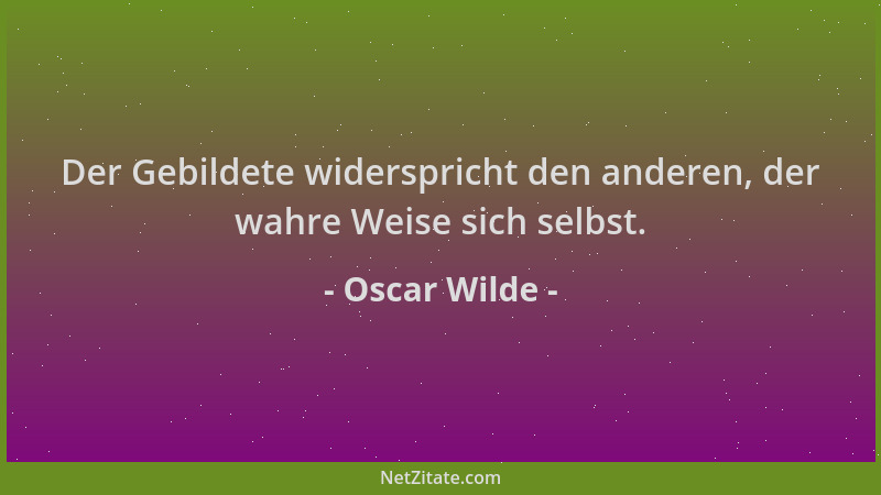 Oscar Wilde - Der Gebildete widerspricht den anderen, der wahre Weise sich selbst....
