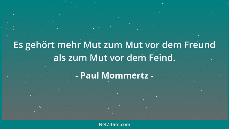 Paul Mommertz - Es gehört mehr Mut zum Mut vor dem Freund als zum Mut vor dem Feind....