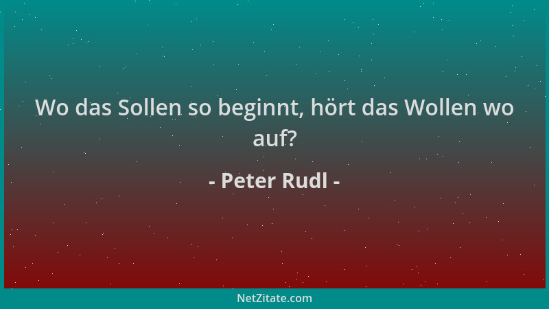 Peter Rudl - Wo das Sollen so beginnt, hört das Wollen wo auf?...