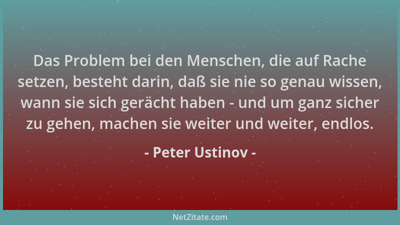 Peter Ustinov - Das Problem bei den Menschen, die auf Rache setzen, besteht darin, daß sie nie so genau wissen, wann sie si...