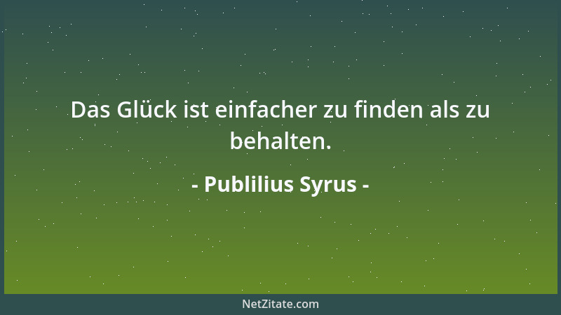 Publilius Syrus - Das Glück ist einfacher zu finden als zu behalten....