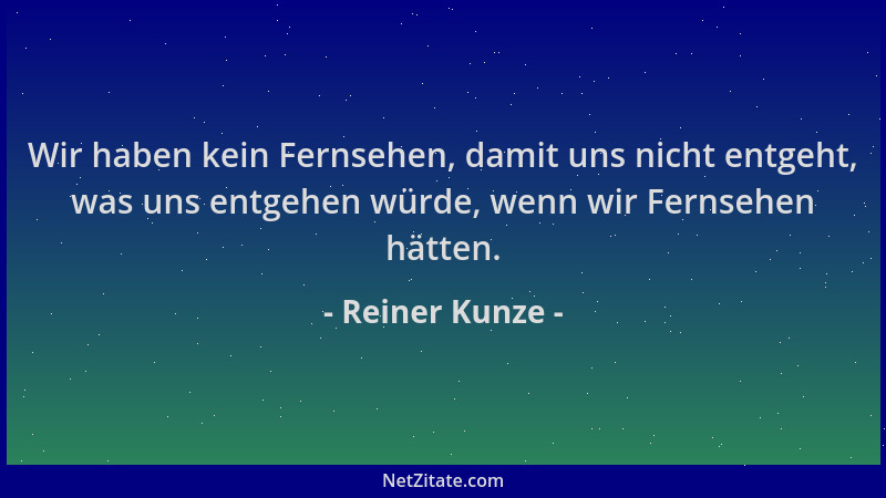 Reiner Kunze - Wir haben kein Fernsehen, damit uns nicht entgeht, was uns entgehen würde, wenn wir Fernsehen hätten....