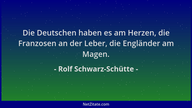 Rolf Schwarz-Schütte - Die Deutschen haben es am Herzen, die Franzosen an der Leber, die Engländer am Magen....