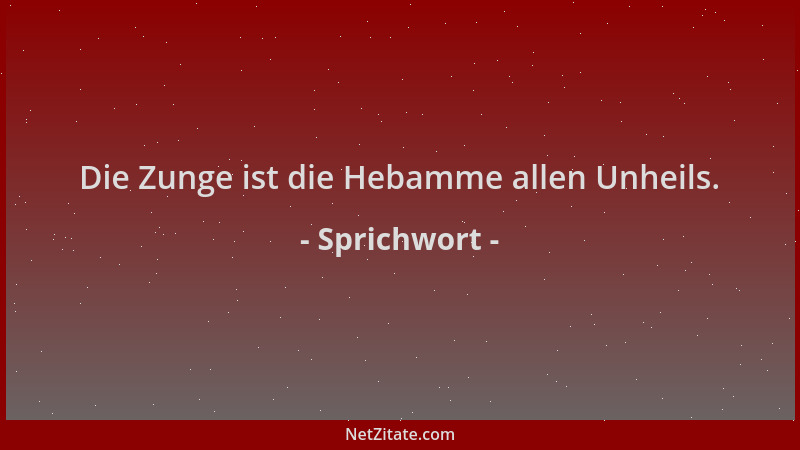 Sprichwort - Die Zunge ist die Hebamme allen Unheils....