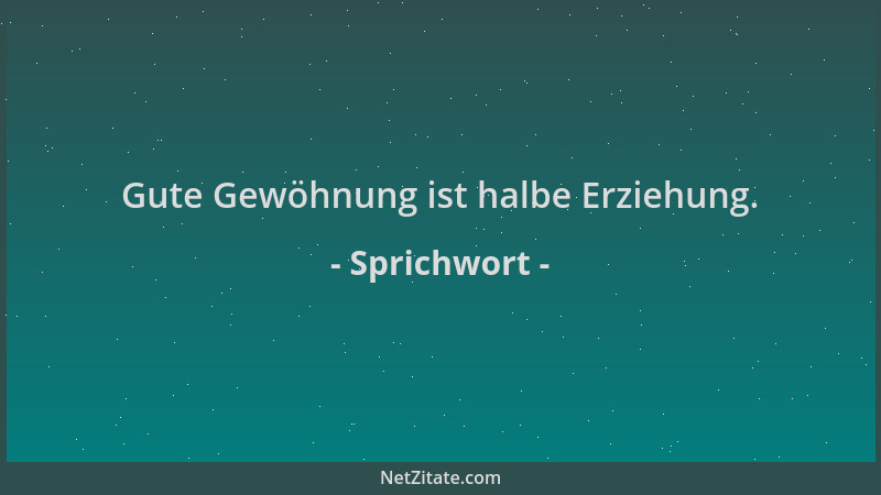 Sprichwort - Gute Gewöhnung ist halbe Erziehung....