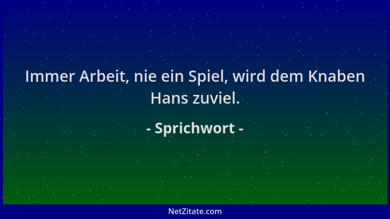 Sprichwort - Immer Arbeit, nie ein Spiel, wird dem Knaben Hans zuviel....