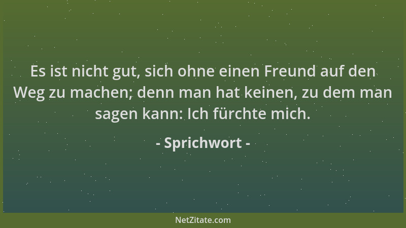 Sprichwort - Es ist nicht gut, sich ohne einen Freund auf den Weg zu machen; denn man hat keinen, zu dem man sagen kann: Ic...