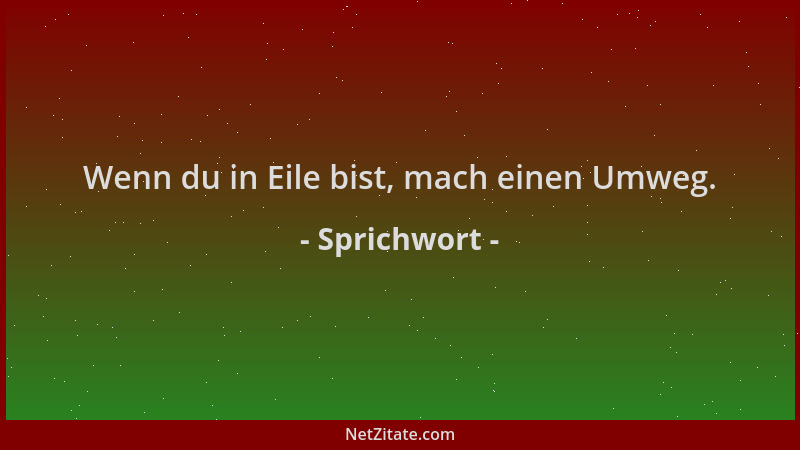 Sprichwort - Wenn du in Eile bist, mach einen Umweg....