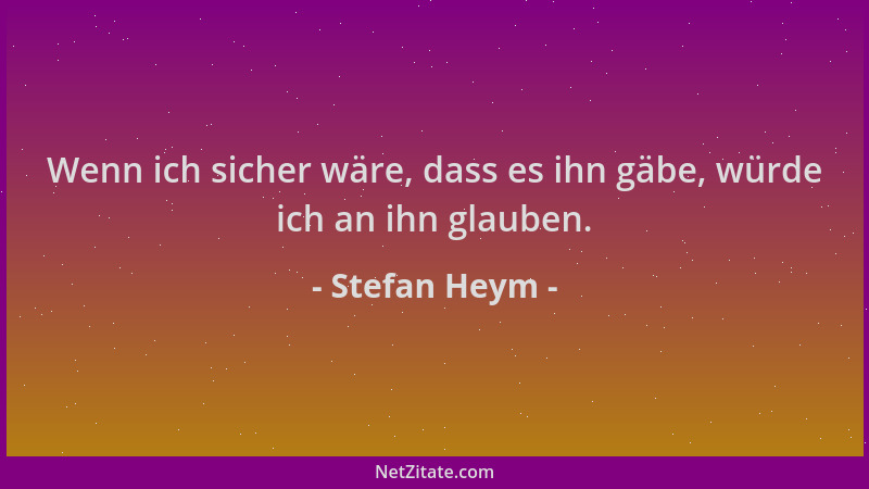 Stefan Heym - Wenn ich sicher wäre, dass es ihn gäbe, würde ich an ihn glauben....