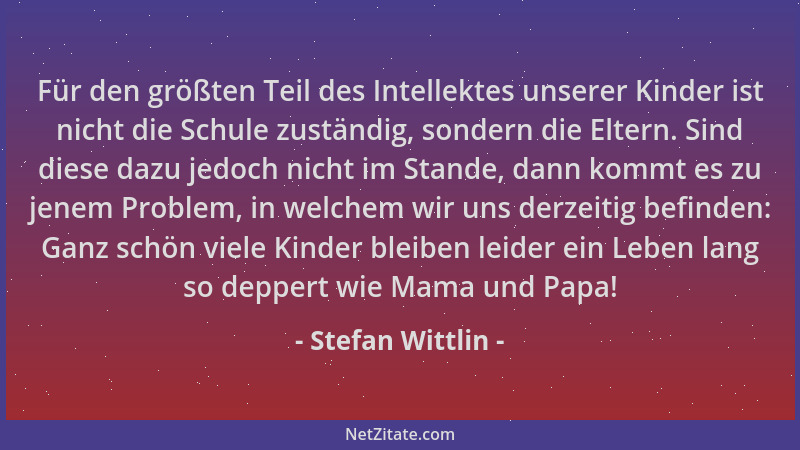 Stefan Wittlin - Für den größten Teil des Intellektes unserer Kinder ist nicht die Schule zuständig, sondern die Eltern. Si...