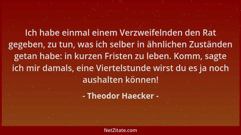 Theodor Haecker - Ich habe einmal einem Verzweifelnden den Rat gegeben, zu tun, was ich selber in ähnlichen Zuständen getan...